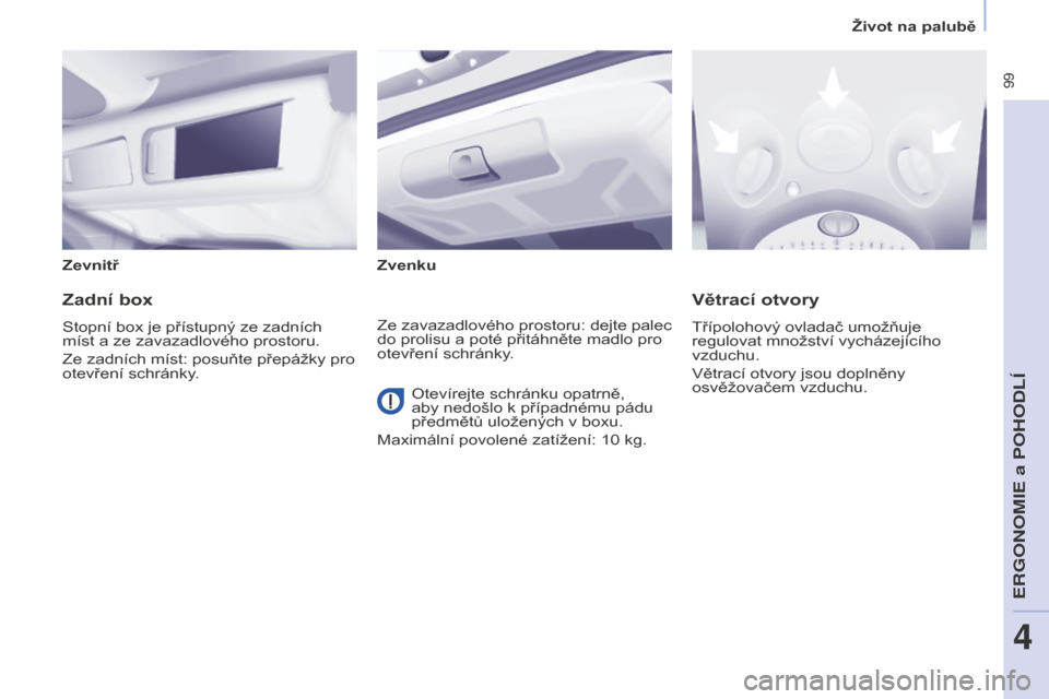 Peugeot Partner Tepee 2016  Návod k obsluze (in Czech)  99
PARTNER-2-VP_CS_CHAP04_ERGONOMIE_ED02-2015
Zevnitř Zvenku
Zadní box
Stopní box je přístupný ze zadních 
míst a ze zavazadlového prostoru.
Ze zadních míst: posuňte přepážky pro 
otev