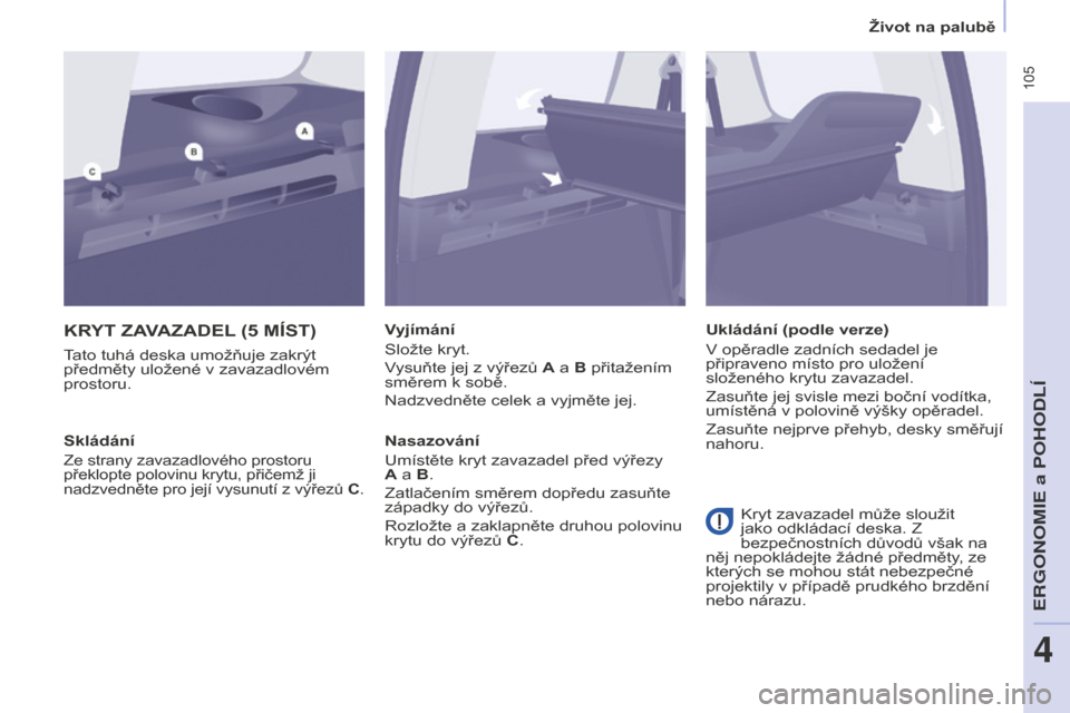 Peugeot Partner Tepee 2016 Návod k obsluze (in Czech) 105
PARTNER-2-VP_CS_CHAP04_ERGONOMIE_ED02-2015
KRYT ZAVAZADEL (5 MÍST)
Tato tuhá deska umožňuje zakrýt
předměty uložené v zavazadlovém
prostoru. Vyjímání
Složte kryt.
Vysuňte jej z v Peugeot Partner Tepee 2016 Návod k obsluze (in Czech) 105
PARTNER-2-VP_CS_CHAP04_ERGONOMIE_ED02-2015
KRYT ZAVAZADEL (5 MÍST)
Tato tuhá deska umožňuje zakrýt
předměty uložené v zavazadlovém
prostoru. Vyjímání
Složte kryt.
Vysuňte jej z v