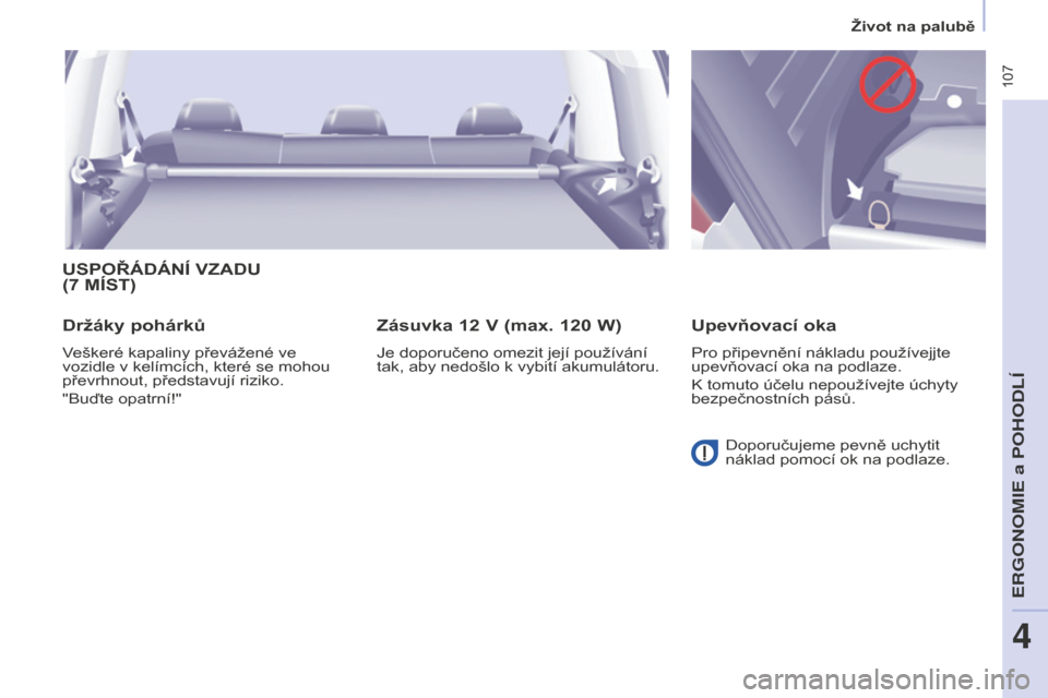 Peugeot Partner Tepee 2016  Návod k obsluze (in Czech)  107
PARTNER-2-VP_CS_CHAP04_ERGONOMIE_ED02-2015
USPOŘÁDÁNÍ VZADU 
(7 MÍST)
Držáky 
pohárků
Veškeré kapaliny převážené ve 
vozidle v kelímcích, které se mohou 
převrhnout, představu