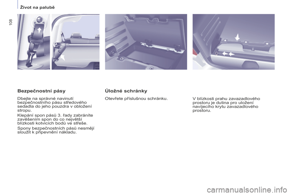 Peugeot Partner Tepee 2016  Návod k obsluze (in Czech) 108
PARTNER-2-VP_CS_CHAP04_ERGONOMIE_ED02-2015
Úložné schránky
Otevřete příslušnou schránku.
V blízkosti prahu zavazadlového 
prostoru je dutina pro uložení 
navíjecího krytu zavazadlov