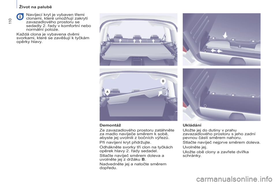 Peugeot Partner Tepee 2016 Návod k obsluze (in Czech) 11 0
PARTNER-2-VP_CS_CHAP04_ERGONOMIE_ED02-2015
Demontáž
Ze zavazadlového prostoru zatáhněte
za madlo navíječe směrem k sobě,
abyste jej uvolnili z bočních výřezů.
Při navíjení kryt Peugeot Partner Tepee 2016 Návod k obsluze (in Czech) 11 0
PARTNER-2-VP_CS_CHAP04_ERGONOMIE_ED02-2015
Demontáž
Ze zavazadlového prostoru zatáhněte
za madlo navíječe směrem k sobě,
abyste jej uvolnili z bočních výřezů.
Při navíjení kryt