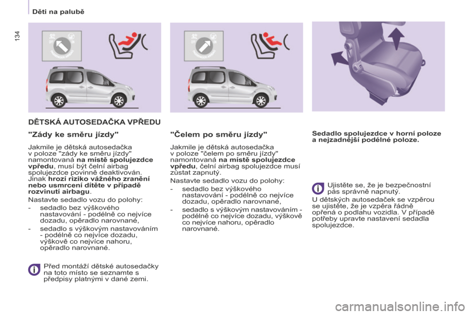 Peugeot Partner Tepee 2016  Návod k obsluze (in Czech) 134
Partner-2-VP_cs_Chap05_Securite_ed02-2015
134
DĚTSKÁ AUTOSEDAČKA VPŘEDU
Před montáží dětské autosedačky 
na toto místo se seznamte s 
předpisy platnými v dané zemi.
"Zády ke směru