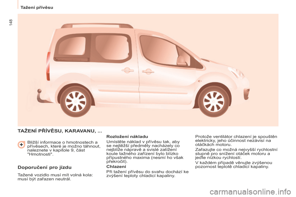 Peugeot Partner Tepee 2016 Návod k obsluze (in Czech) 148
Tažení přívěsu
Partner-2-VP_cs_Chap06_Accessoire_ed02-2015
Bližší informace o hmotnostech a
přívěsech, které je možno táhnout,
naleznete v kapitole 9, část
"Hmotnosti".
TAžENÍ Peugeot Partner Tepee 2016 Návod k obsluze (in Czech) 148
Tažení přívěsu
Partner-2-VP_cs_Chap06_Accessoire_ed02-2015
Bližší informace o hmotnostech a
přívěsech, které je možno táhnout,
naleznete v kapitole 9, část
"Hmotnosti".
TAžENÍ