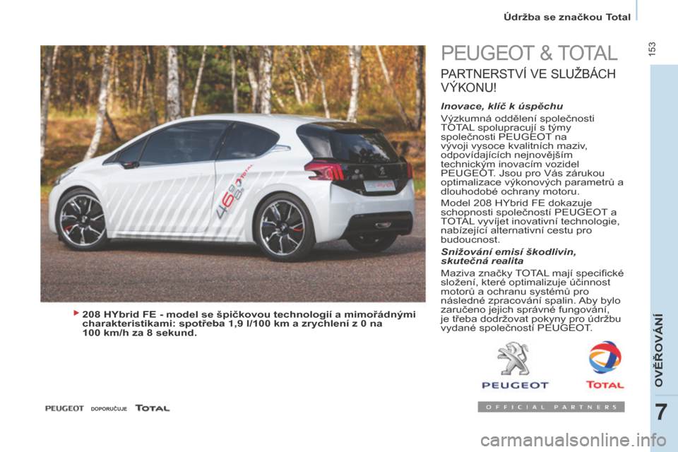 Peugeot Partner Tepee 2016 Návod k obsluze (in Czech) 153
PARTNER-2-VP_CS_CHAP07_VERIFICATION_ED02-2015
Údržba se značkou Total
PEUGEOT & TOTAL
PARTNERSTVÍ VE SL UŽBÁCH
V Ý
KONU
!
Inovace, klíč k úspěchu
Výzkumná oddělení společnosti
Peugeot Partner Tepee 2016 Návod k obsluze (in Czech) 153
PARTNER-2-VP_CS_CHAP07_VERIFICATION_ED02-2015
Údržba se značkou Total
PEUGEOT & TOTAL
PARTNERSTVÍ VE SL UŽBÁCH
V Ý
KONU
!
Inovace, klíč k úspěchu
Výzkumná oddělení společnosti