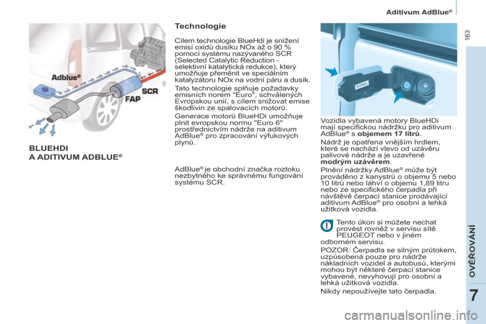 Peugeot Partner Tepee 2016 Návod k obsluze (in Czech) 163
PARTNER-2-VP_CS_CHAP07_VERIFICATION_ED02-2015
BLUEHDI
A ADITIVUM
A
DBLUE®
Technologie
AdBlue® je obchodní značka roztoku
nezbytného ke správnému fungování
systému SCR. Vozidla vyba Peugeot Partner Tepee 2016 Návod k obsluze (in Czech) 163
PARTNER-2-VP_CS_CHAP07_VERIFICATION_ED02-2015
BLUEHDI
A ADITIVUM
A
DBLUE®
Technologie
AdBlue® je obchodní značka roztoku
nezbytného ke správnému fungování
systému SCR. Vozidla vyba