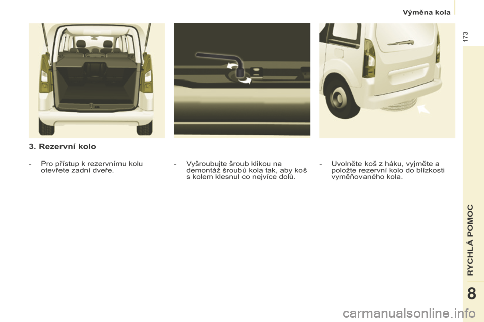 Peugeot Partner Tepee 2016 Návod k obsluze (in Czech) 173
Partner-2-VP_cs_Chap08_Aide-rapide_ed02-2015
3. Rezervní kolo
- Vyšroubujte šroub klikou na
demontáž šroubů kola tak, aby koš
s kolem klesnul co nejvíce dolů.
- Pro přístup k rezervn Peugeot Partner Tepee 2016 Návod k obsluze (in Czech) 173
Partner-2-VP_cs_Chap08_Aide-rapide_ed02-2015
3. Rezervní kolo
- Vyšroubujte šroub klikou na
demontáž šroubů kola tak, aby koš
s kolem klesnul co nejvíce dolů.
- Pro přístup k rezervn