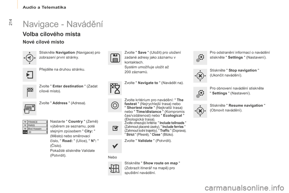 Peugeot Partner Tepee 2016 Návod k obsluze (in Czech) Audio a Telematika
214
Partner-2-VP_cs_Chap10a_SMEGplus_ed02-2015
Navigace - Navádění
Volba cílového místa
Zvolte " Enter destination " (Zadat
cílové místo). Zvolte " Save
" (Uložit) pro u Peugeot Partner Tepee 2016 Návod k obsluze (in Czech) Audio a Telematika
214
Partner-2-VP_cs_Chap10a_SMEGplus_ed02-2015
Navigace - Navádění
Volba cílového místa
Zvolte " Enter destination " (Zadat
cílové místo). Zvolte " Save
" (Uložit) pro u