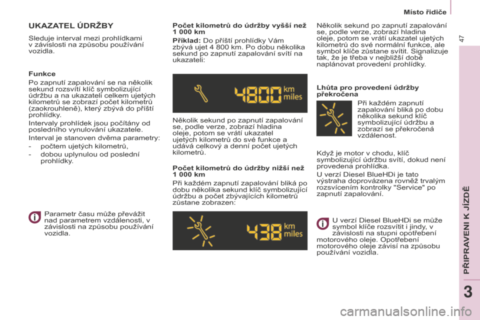Peugeot Partner Tepee 2016  Návod k obsluze (in Czech) Místo řidiče
47
Partner-2-VP_cs_Chap03_Pret-a-partir_ed02-2015
UKAZATEL ÚDRžBY
Sleduje interval mezi prohlídkami 
v závislosti na způsobu používání 
vozidla.Počet kilometrů do údržby v