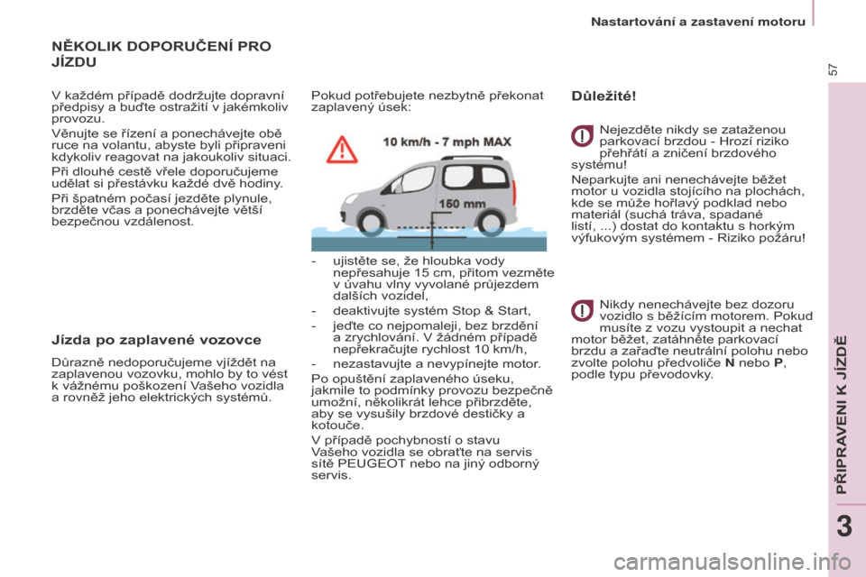 Peugeot Partner Tepee 2016 Návod k obsluze (in Czech) 57
Partner-2-VP_cs_Chap03_Pret-a-partir_ed02-2015
NĚKOLIK DOPORUČENÍ PRO
JÍZDU
V každém případě dodržujte dopravní
předpisy a buďte ostražití v jakémkoliv
provozu.
Věnujte se říz Peugeot Partner Tepee 2016 Návod k obsluze (in Czech) 57
Partner-2-VP_cs_Chap03_Pret-a-partir_ed02-2015
NĚKOLIK DOPORUČENÍ PRO
JÍZDU
V každém případě dodržujte dopravní
předpisy a buďte ostražití v jakémkoliv
provozu.
Věnujte se říz