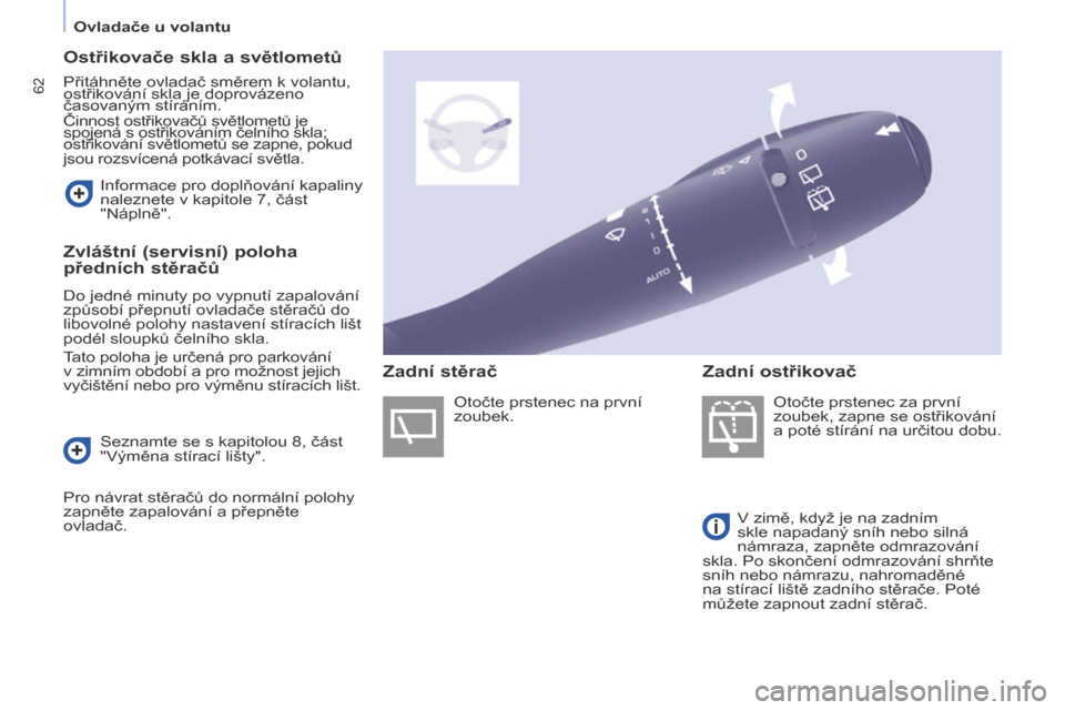Peugeot Partner Tepee 2016  Návod k obsluze (in Czech) 62
PARTNER-2-VP_CS_CHAP04_ERGONOMIE_ED02-2015
Ostřikovače skla a světlometů
Přitáhněte ovladač směrem k volantu, 
ostřikování skla je doprovázeno 
časovaným stíráním.
Činnost ostři