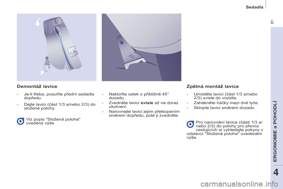 Peugeot Partner Tepee 2016 Návod k obsluze (in Czech) 81
PARTNER-2-VP_CS_CHAP04_ERGONOMIE_ED02-2015
Sedadla
Demontáž lavice Zpětná montáž lavice
Viz popis "Složená poloha"
uvedený výše. Pro narovnání lavice (části 1/3 a/
nebo 2/3) do pol Peugeot Partner Tepee 2016 Návod k obsluze (in Czech) 81
PARTNER-2-VP_CS_CHAP04_ERGONOMIE_ED02-2015
Sedadla
Demontáž lavice Zpětná montáž lavice
Viz popis "Složená poloha"
uvedený výše. Pro narovnání lavice (části 1/3 a/
nebo 2/3) do pol