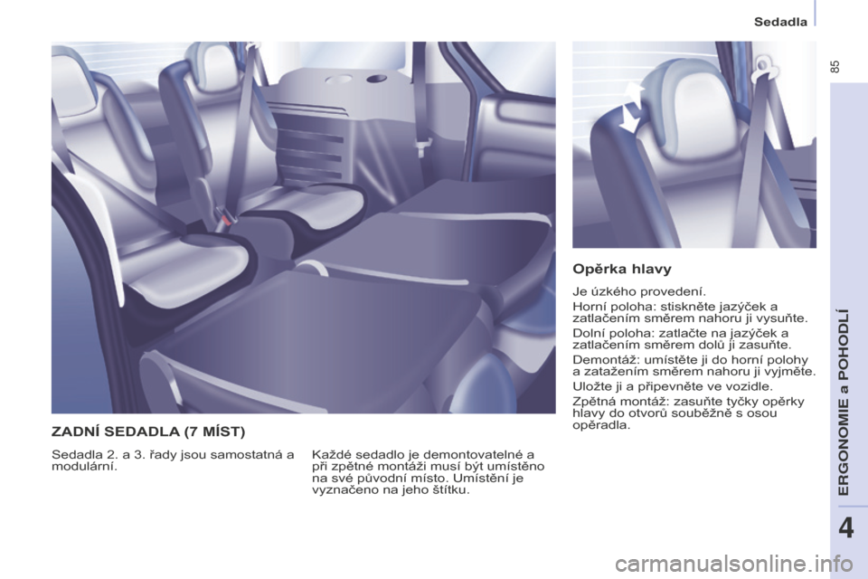 Peugeot Partner Tepee 2016 Návod k obsluze (in Czech) 85
PARTNER-2-VP_CS_CHAP04_ERGONOMIE_ED02-2015
Sedadla
Opěrka hlavy
Je úzkého provedení.
Horní poloha: stiskněte jazýček a
zatlačením směrem nahoru ji vysuňte.
Dolní poloha: zatlačte na Peugeot Partner Tepee 2016 Návod k obsluze (in Czech) 85
PARTNER-2-VP_CS_CHAP04_ERGONOMIE_ED02-2015
Sedadla
Opěrka hlavy
Je úzkého provedení.
Horní poloha: stiskněte jazýček a
zatlačením směrem nahoru ji vysuňte.
Dolní poloha: zatlačte na