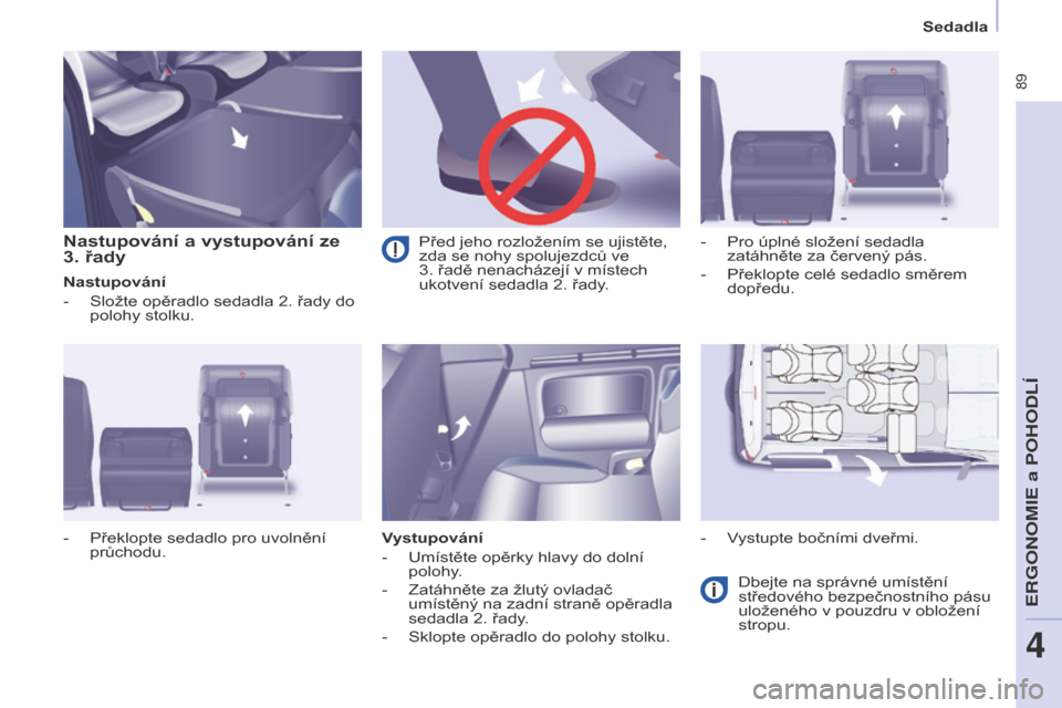 Peugeot Partner Tepee 2016  Návod k obsluze (in Czech)  89
PARTNER-2-VP_CS_CHAP04_ERGONOMIE_ED02-2015
Sedadla
Nastupování a vystupování ze 
3. řady
Nastupování
-
 Složte opěradlo sedadla 2. řady do 
polohy stolku.
Vystupování
-
 Umístěte op