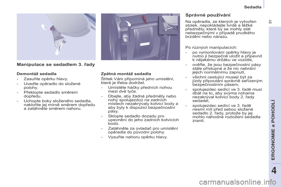 Peugeot Partner Tepee 2016 Návod k obsluze (in Czech) 91
PARTNER-2-VP_CS_CHAP04_ERGONOMIE_ED02-2015
Sedadla
Manipulace se sedadlem 3. řady
Demontáž sedadla
-
Zasuňte opěrku hlavy.
-
Uveďte opěradlo do složené
polohy.
-
Překlopte sedadlo sm Peugeot Partner Tepee 2016 Návod k obsluze (in Czech) 91
PARTNER-2-VP_CS_CHAP04_ERGONOMIE_ED02-2015
Sedadla
Manipulace se sedadlem 3. řady
Demontáž sedadla
-
Zasuňte opěrku hlavy.
-
Uveďte opěradlo do složené
polohy.
-
Překlopte sedadlo sm