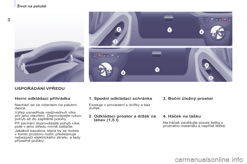Peugeot Partner Tepee 2016  Návod k obsluze (in Czech) 94
PARTNER-2-VP_CS_CHAP04_ERGONOMIE_ED02-2015
USPOŘÁDÁNÍ VPŘEDU
1. Spodní 

odkládací schránka
Existuje v provedení s dvířky a bez 
dvířek.
Horní odkládací přihrádka
Nachází se za