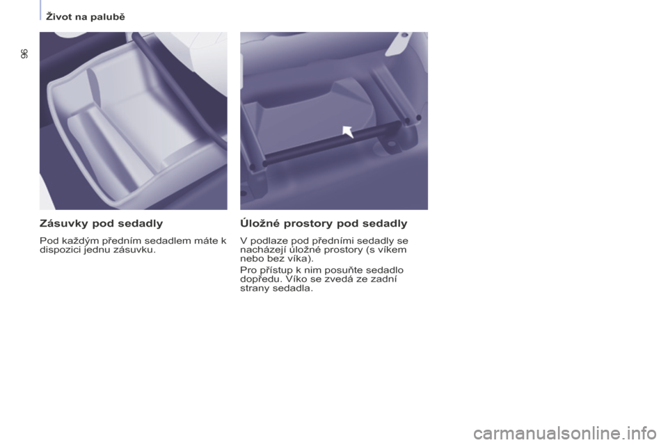 Peugeot Partner Tepee 2016  Návod k obsluze (in Czech) 96
PARTNER-2-VP_CS_CHAP04_ERGONOMIE_ED02-2015
Zásuvky pod sedadly
Pod každým předním sedadlem máte k 
dispozici jednu zásuvku.
Úložné prostory pod sedadly
V podlaze pod předními sedadly se