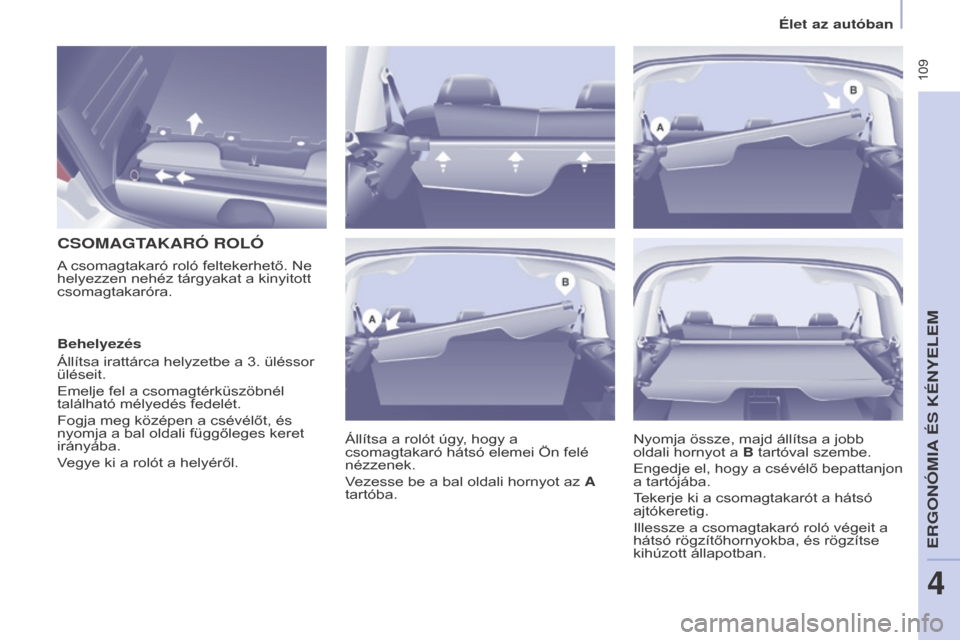 Peugeot Partner Tepee 2015.5  Kezelési útmutató (in Hungarian)  109
Partner-2-VP_hu_Chap04_Ergonomie_ed02-2015
CSOMAGTAKARÓ ROLÓ
Állítsa a rolót úgy, hogy a 
csomagtakaró hátsó elemei Ön felé 
nézzenek.
Vezesse be a bal oldali hornyot az A 
tartóba.
