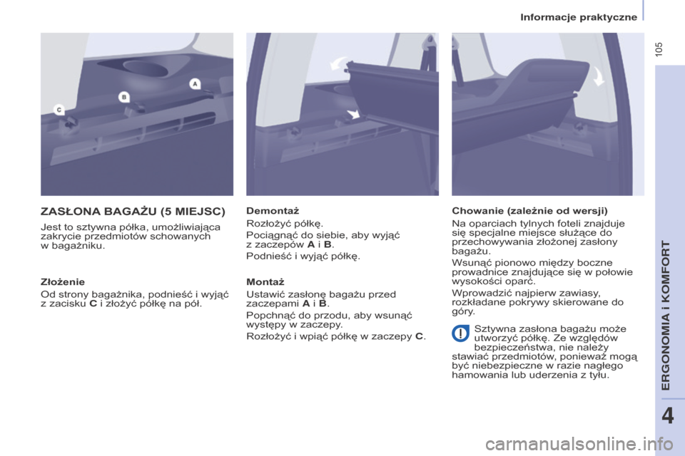 Peugeot Partner Tepee 2015.5  Instrukcja Obsługi (in Polish)  105
PARTNER-2-VP_PL_CHAP04_ERGONOMIE_ED02-2015PARTNER-2-VP_PL_CHAP04_ERGONOMIE_ED02-2015
ZASŁONA  BA g A żu (5  MIEJSC )
Jest to sztywna półka, umożliwiająca 
zakrycie przedmiotów schowanych 
