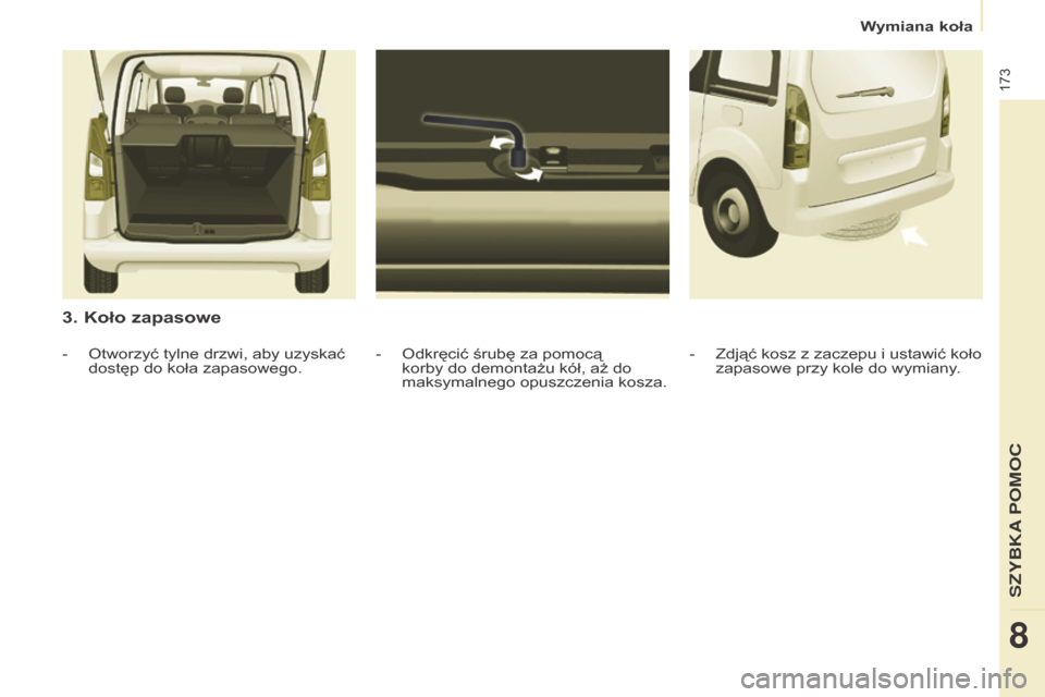 Peugeot Partner Tepee 2015.5  Instrukcja Obsługi (in Polish) 173
Partner-2-VP_pl_Chap08_Aide-rapide_ed02-2015Partner-2-VP_pl_Chap08_Aide-rapide_ed02-2015
3. Koło zapasowe
- Odkręcić śrubę za pomocą 
korby do demontażu kół, aż do 
maksymalnego opuszcze