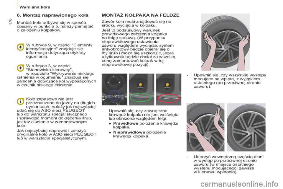 Peugeot Partner Tepee 2015.5  Instrukcja Obsługi (in Polish) 176
Partner-2-VP_pl_Chap08_Aide-rapide_ed02-2015Partner-2-VP_pl_Chap08_Aide-rapide_ed02-2015
MONTAż KOŁPAKA NA  FELDZE
Zawór koła musi znajdować się na 
środku wycięcia w
  kołpaku.
Jest to p