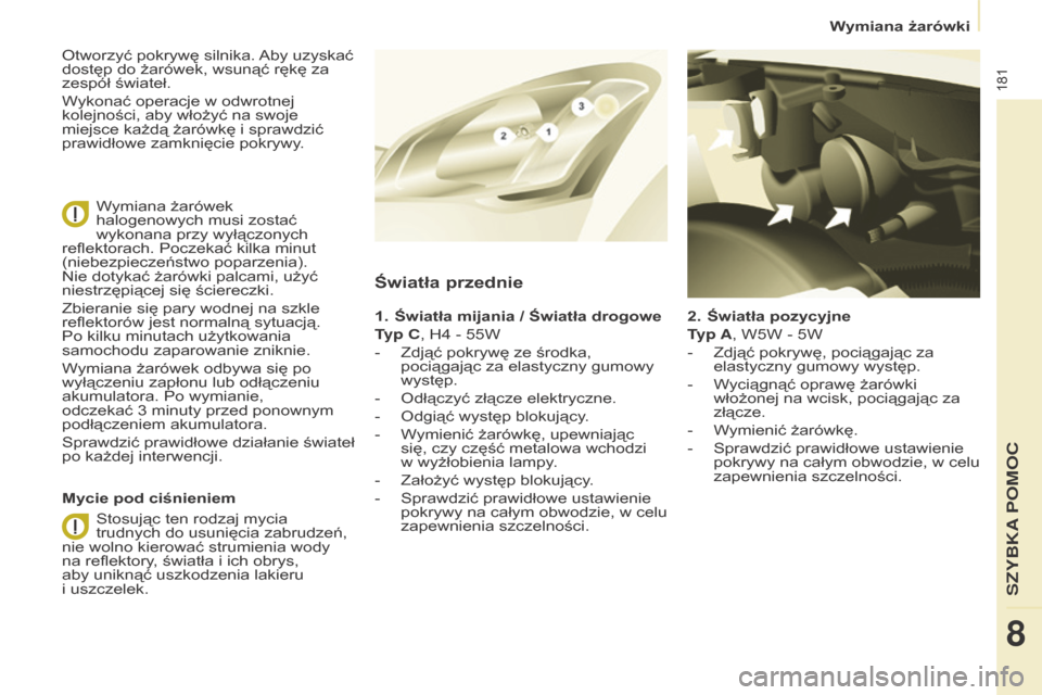 Peugeot Partner Tepee 2015.5  Instrukcja Obsługi (in Polish) 181
Partner-2-VP_pl_Chap08_Aide-rapide_ed02-2015Partner-2-VP_pl_Chap08_Aide-rapide_ed02-2015
2. Światła pozycyjne
T yp A, W5W - 5W
-
 
Zdjąć pokrywę, pociągając za 
elastyczny gumowy występ.
-