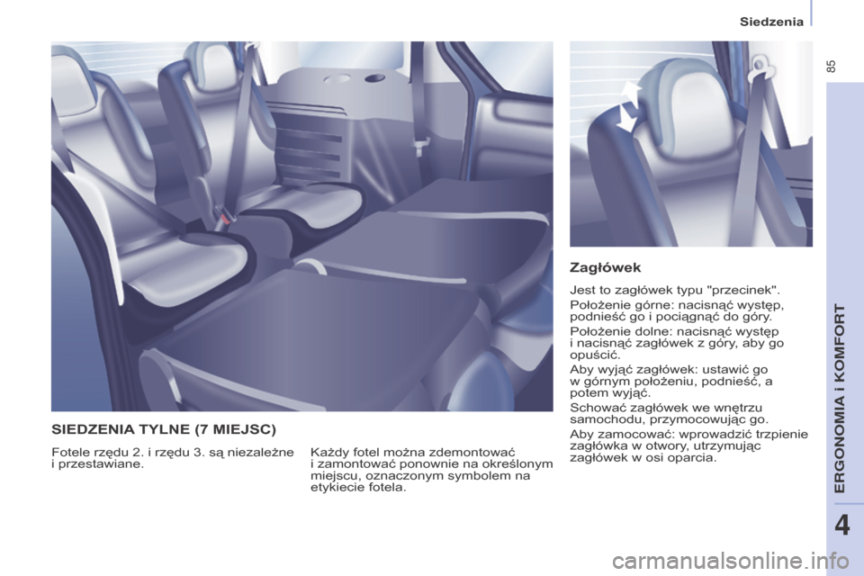 Peugeot Partner Tepee 2015.5  Instrukcja Obsługi (in Polish)  85
PARTNER-2-VP_PL_CHAP04_ERGONOMIE_ED02-2015
Siedzenia
PARTNER-2-VP_PL_CHAP04_ERGONOMIE_ED02-2015
Zagłówek
Jest to zagłówek typu "przecinek".
Położenie górne: nacisnąć występ, 
podnieść 