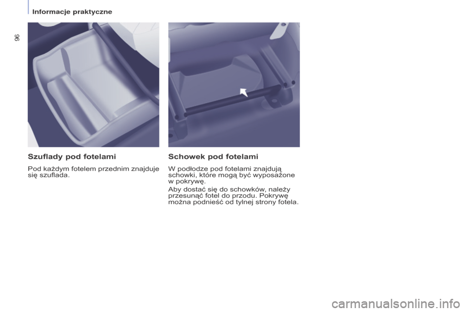 Peugeot Partner Tepee 2015.5  Instrukcja Obsługi (in Polish) 96
PARTNER-2-VP_PL_CHAP04_ERGONOMIE_ED02-2015PARTNER-2-VP_PL_CHAP04_ERGONOMIE_ED02-2015
Szuflady pod fotelami
Pod każdym fotelem przednim znajduje 
się szuflada.
Schowek pod fotelami
W podłodze pod