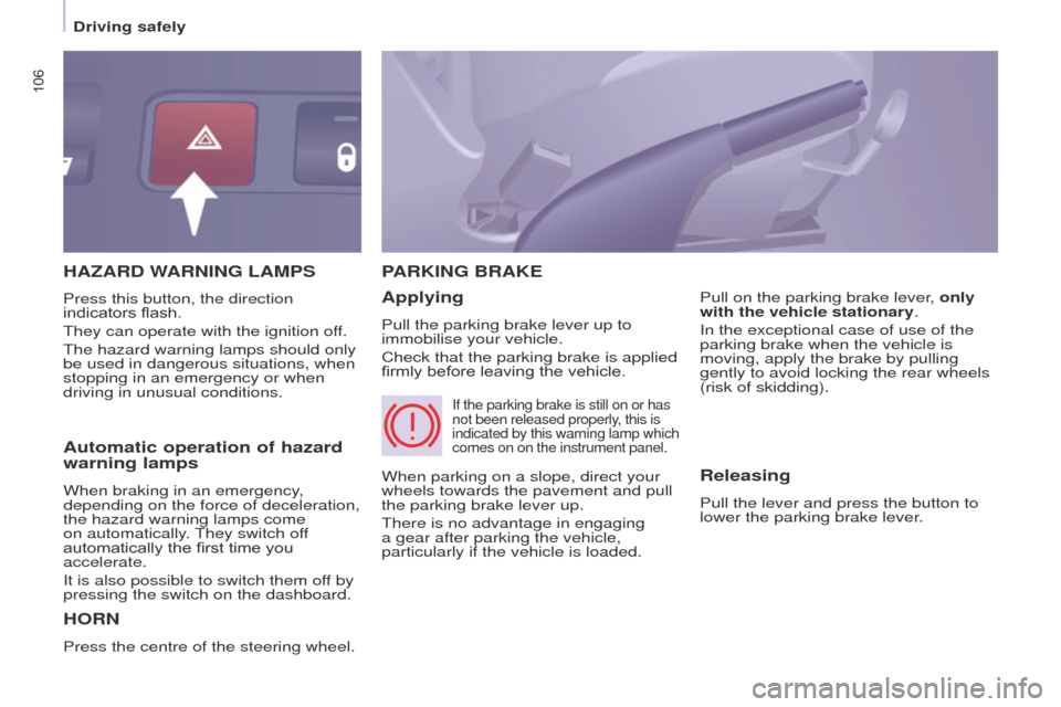 Peugeot Partner Tepee 2015 Owners Manual 106
Partner_2_VP_en_Chap05_Securite_ed02-2014
HAZARD WARNING LAMPS
HORN
Press the centre of the steering wheel.
PARKING BRAKE
Applying
Pull the parking brake lever up to
immobilise your vehicle.
Chec Peugeot Partner Tepee 2015 Owners Manual 106
Partner_2_VP_en_Chap05_Securite_ed02-2014
HAZARD WARNING LAMPS
HORN
Press the centre of the steering wheel.
PARKING BRAKE
Applying
Pull the parking brake lever up to
immobilise your vehicle.
Chec