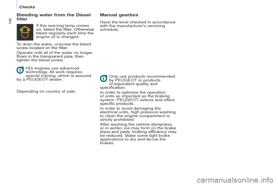 Peugeot Partner Tepee 2015  Owners Manual 146
Partner_2_VP_en_Chap07_Verification_ed02-2014
Bleeding water from the Diesel 
filterManual gearbox
Have the level checked in accordance 
with the manufacturers servicing 
schedule.
Only use produ