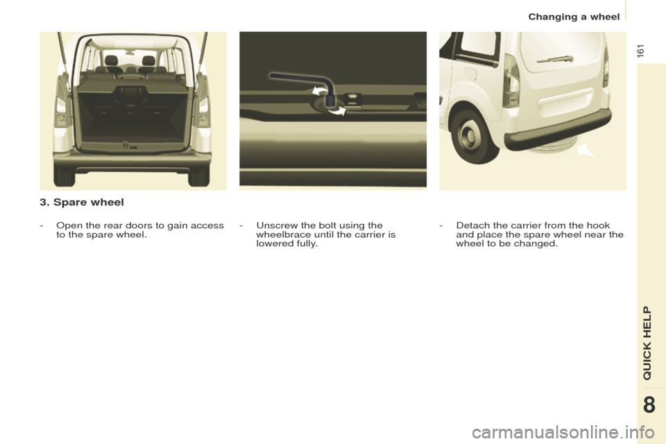 Peugeot Partner Tepee 2015 Owners Manual 161
Partner_2_VP_en_Chap08_Aide-rapide_ed02-2014
3. Spare wheel
- unscrew the bolt using the
wheelbrace until the carrier is
lowered fully
.
-
Open the rear doors to gain access
to the spare whee Peugeot Partner Tepee 2015 Owners Manual 161
Partner_2_VP_en_Chap08_Aide-rapide_ed02-2014
3. Spare wheel
- unscrew the bolt using the
wheelbrace until the carrier is
lowered fully
.
-
Open the rear doors to gain access
to the spare whee