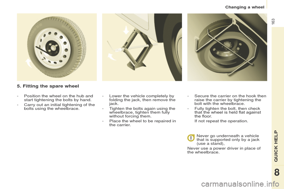 Peugeot Partner Tepee 2015 Owners Manual 163
Partner_2_VP_en_Chap08_Aide-rapide_ed02-2014
- Position the wheel on the hub and
start tightening the bolts by hand.
-
Carry out an initial tightening of the
bolts using the wheelbrace.
5. Fit Peugeot Partner Tepee 2015 Owners Manual 163
Partner_2_VP_en_Chap08_Aide-rapide_ed02-2014
- Position the wheel on the hub and
start tightening the bolts by hand.
-
Carry out an initial tightening of the
bolts using the wheelbrace.
5. Fit