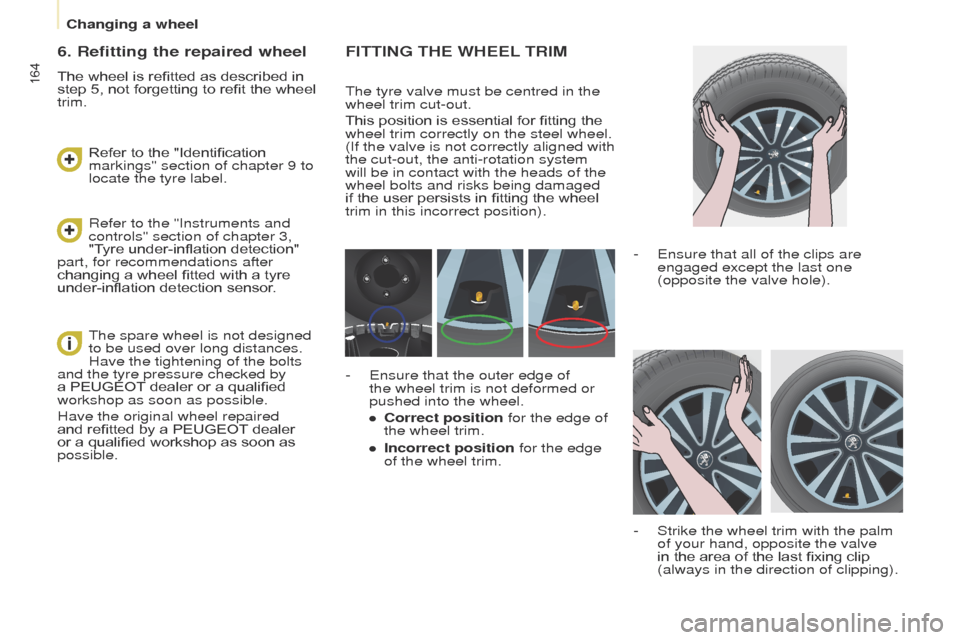Peugeot Partner Tepee 2015  Owners Manual 164
Partner_2_VP_en_Chap08_Aide-rapide_ed02-2014
FITTING THE WHEEL TRIM
the tyre valve must be centred in the 
wheel trim cut-out.
This position is essential for fitting the 
wheel trim correctly on t