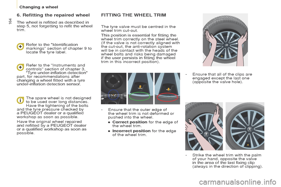 Peugeot Partner Tepee 2015 Owners Manual 164
Partner_2_VP_en_Chap08_Aide-rapide_ed02-2014
FITTING THE WHEEL TRIM
the tyre valve must be centred in the
wheel trim cut-out.
This position is essential for fitting the
wheel trim correctly on t Peugeot Partner Tepee 2015 Owners Manual 164
Partner_2_VP_en_Chap08_Aide-rapide_ed02-2014
FITTING THE WHEEL TRIM
the tyre valve must be centred in the
wheel trim cut-out.
This position is essential for fitting the
wheel trim correctly on t