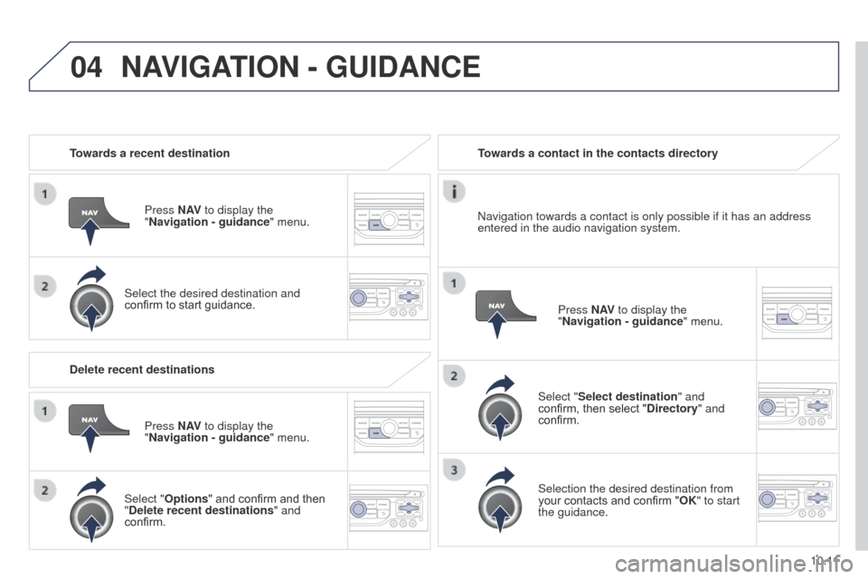Peugeot Partner Tepee 2015 Owners Manual 04
10.11
Partner_2_VP_en_Chap10b_RT6-2-8_ed02-2014
Towards a recent destinationPress N AV to display the
"Navigation - guidance " menu.
Select the desired destination and
confirm to start guidance. Peugeot Partner Tepee 2015 Owners Manual 04
10.11
Partner_2_VP_en_Chap10b_RT6-2-8_ed02-2014
Towards a recent destinationPress N AV to display the
"Navigation - guidance " menu.
Select the desired destination and
confirm to start guidance.