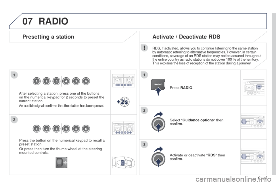 Peugeot Partner Tepee 2015  Owners Manual 07
10.37
Partner_2_VP_en_Chap10b_RT6-2-8_ed02-2014
Press the button on the numerical keypad to recall a 
preset station.
Or press then turn the thumb wheel at the steering 
mounted controls.
Presettin