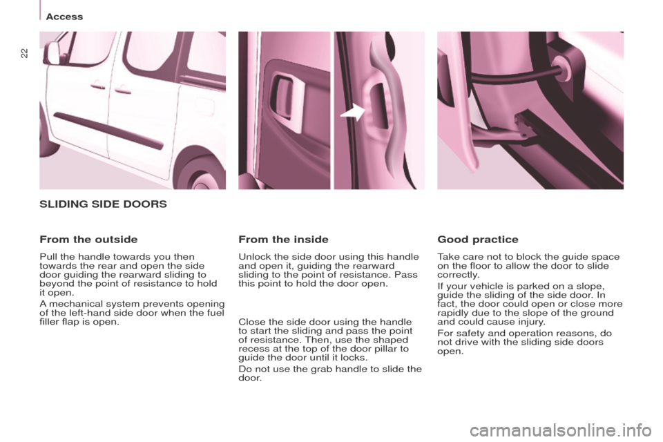 Peugeot Partner Tepee 2015 Owners Guide 22
Partner_2_VP_en_Chap03_Pret-a-partir_ed02-2014
SLIDING SIDE DOORS
From the outside
Pull the handle towards you then
towards the rear and open the side
door guiding the rearward sliding to
beyond Peugeot Partner Tepee 2015 Owners Guide 22
Partner_2_VP_en_Chap03_Pret-a-partir_ed02-2014
SLIDING SIDE DOORS
From the outside
Pull the handle towards you then
towards the rear and open the side
door guiding the rearward sliding to
beyond