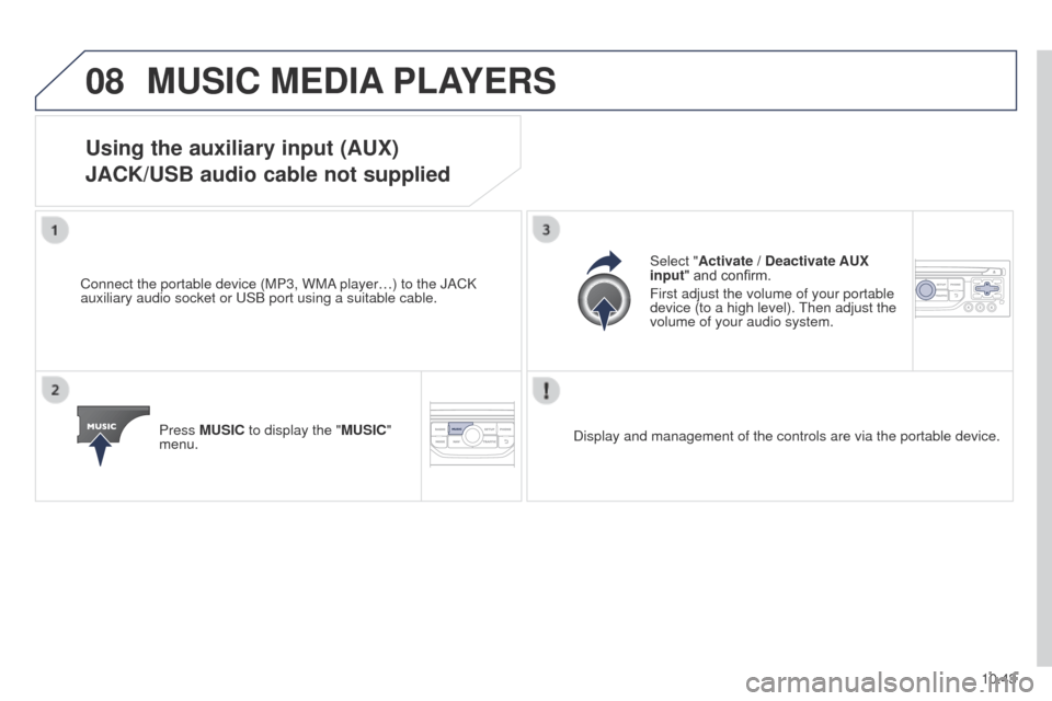 Peugeot Partner Tepee 2015 Owners Manual 08
10.43
Partner_2_VP_en_Chap10b_RT6-2-8_ed02-2014
MUSIC MEDIA PLAYERS
Using the auxiliary input (AUX)
JACK/USB audio cable not supplied
Connect the portable device (MP3, WMA player…) to the JACK
a Peugeot Partner Tepee 2015 Owners Manual 08
10.43
Partner_2_VP_en_Chap10b_RT6-2-8_ed02-2014
MUSIC MEDIA PLAYERS
Using the auxiliary input (AUX)
JACK/USB audio cable not supplied
Connect the portable device (MP3, WMA player…) to the JACK
a