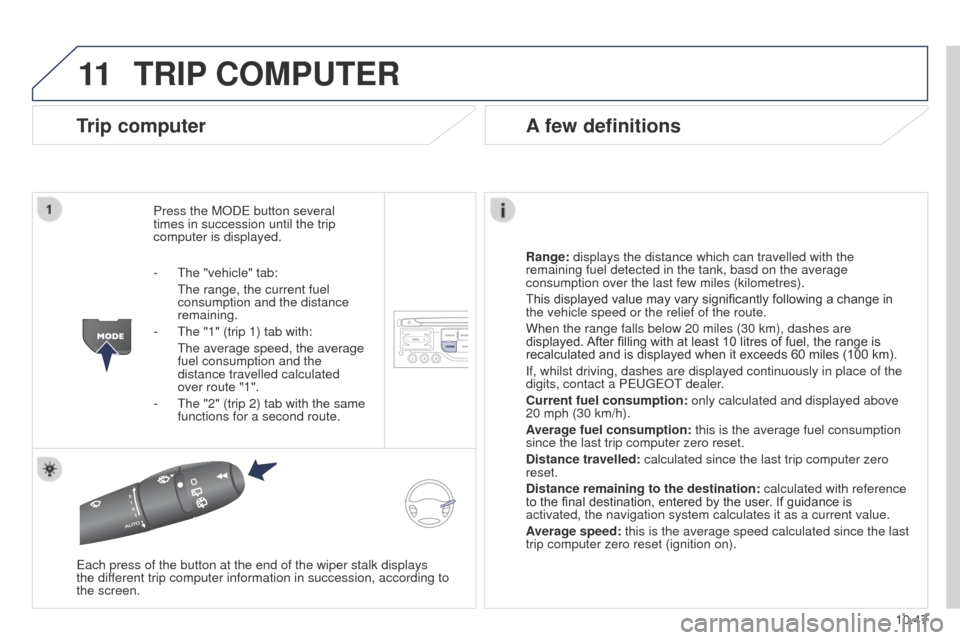 Peugeot Partner Tepee 2015 User Guide 11
10.47
Partner_2_VP_en_Chap10b_RT6-2-8_ed02-2014
TRIP COMPUTER
Trip computer
Press the MODe button several 
times in succession until the trip 
computer is displayed.
Range:
 displays the distance w