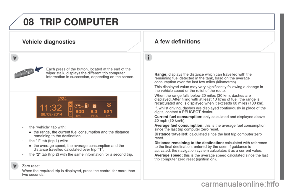 Peugeot Partner Tepee 2015 User Guide 08
14
10.73
Partner_2_VP_en_Chap10c_RD45_ed02_2014
TRIP COMPUTER
each press of the button, located at the end of the 
wiper stalk, displays the dif ferent trip computer 
information in succession, dep