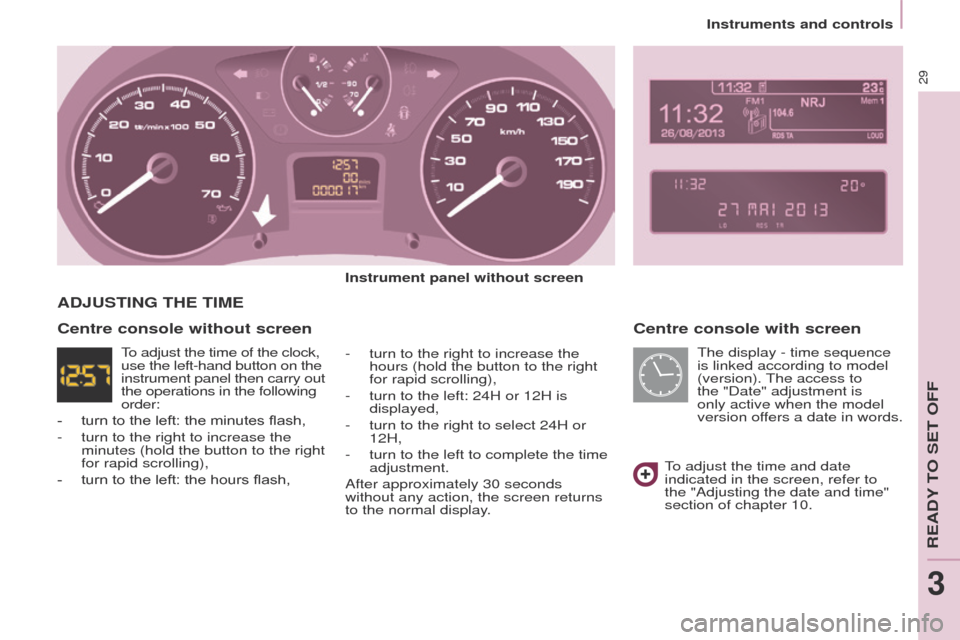 Peugeot Partner Tepee 2015 Owners Guide 29
Partner_2_VP_en_Chap03_Pret-a-partir_ed02-2014
Centre console with screen
Instrument panel without screen
-
turn to the right to increase the
hours (hold the button to the right
for rapid scroll Peugeot Partner Tepee 2015 Owners Guide 29
Partner_2_VP_en_Chap03_Pret-a-partir_ed02-2014
Centre console with screen
Instrument panel without screen
-
turn to the right to increase the
hours (hold the button to the right
for rapid scroll