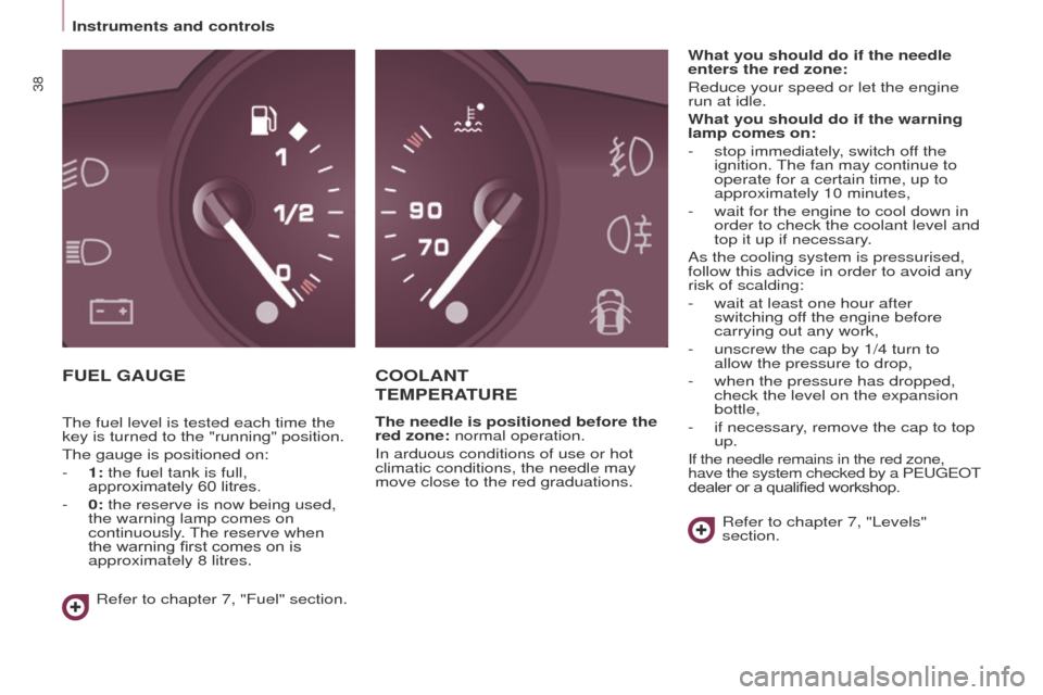 Peugeot Partner Tepee 2015  Owners Manual 38
Partner_2_VP_en_Chap03_Pret-a-partir_ed02-2014
FUEL GAUGECOOLANT  
TEMPERATURE
The needle is positioned before the 
red zone: normal operation.
In arduous conditions of use or hot 
climatic conditi