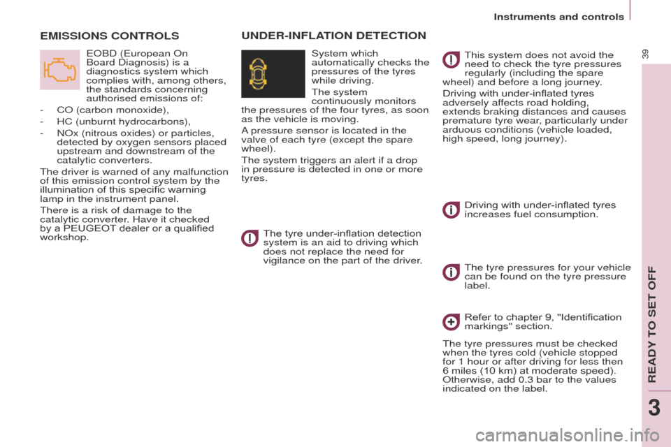 Peugeot Partner Tepee 2015  Owners Manual 39
Partner_2_VP_en_Chap03_Pret-a-partir_ed02-2014
EMISSIONS CONTROLS
 eOBD (european On 
Board   Diagnosis) is a 
diagnostics system which 
complies with, among others, 
the standards concerning 
auth