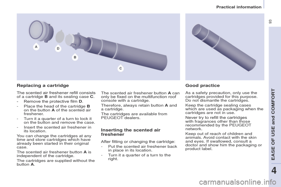Peugeot Partner Tepee 2015 Owners Manual 93
Partner_2_VP_en_Chap04_ergonomie_ed02-2014
Replacing a cartridge
The scented air freshener refill consists
of a cartridge B and its sealing case C.
-
Remove the protective film
D.
-
Place th Peugeot Partner Tepee 2015 Owners Manual 93
Partner_2_VP_en_Chap04_ergonomie_ed02-2014
Replacing a cartridge
The scented air freshener refill consists
of a cartridge B and its sealing case C.
-
Remove the protective film
D.
-
Place th