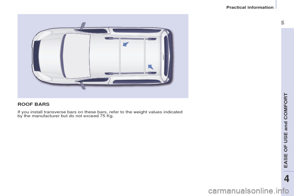 Peugeot Partner Tepee 2015 Owners Manual 95
Partner_2_VP_en_Chap04_ergonomie_ed02-2014
ROOF BARS
If you install transverse bars on these bars, refer to the weight values\
indicated
by the manufacturer but do not exceed 75 Kg.
Practical i Peugeot Partner Tepee 2015 Owners Manual 95
Partner_2_VP_en_Chap04_ergonomie_ed02-2014
ROOF BARS
If you install transverse bars on these bars, refer to the weight values\
indicated
by the manufacturer but do not exceed 75 Kg.
Practical i