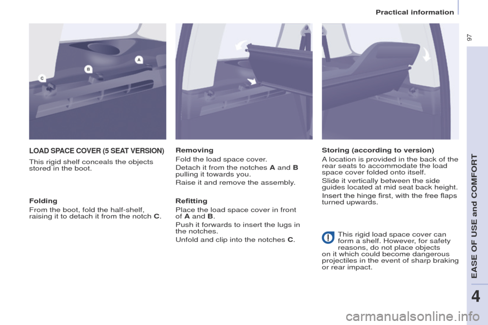 Peugeot Partner Tepee 2015 Owners Manual 97
Partner_2_VP_en_Chap04_ergonomie_ed02-2014
LOAD SPACE COVER (5 SEAT VERSION)
this rigid shelf conceals the objects
stored in the boot. Removing
Fold the load space cover
.
Detach it from the notc Peugeot Partner Tepee 2015 Owners Manual 97
Partner_2_VP_en_Chap04_ergonomie_ed02-2014
LOAD SPACE COVER (5 SEAT VERSION)
this rigid shelf conceals the objects
stored in the boot. Removing
Fold the load space cover
.
Detach it from the notc