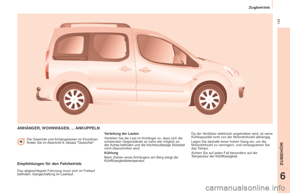 Peugeot Partner Tepee 2015 Betriebsanleitung (in German) 145
Partner-2-VP_de_Chap06_Accessoire_ed01-2015
Die Gewichte und Anhängelasten im Einzelnen
finden Sie im Abschnitt 9, Absatz "Gewichte".
ANHäNGER, WOHNWAGEN, ... ANKUPPELN
Verteilung der Peugeot Partner Tepee 2015 Betriebsanleitung (in German) 145
Partner-2-VP_de_Chap06_Accessoire_ed01-2015
Die Gewichte und Anhängelasten im Einzelnen
finden Sie im Abschnitt 9, Absatz "Gewichte".
ANHäNGER, WOHNWAGEN, ... ANKUPPELN
Verteilung der