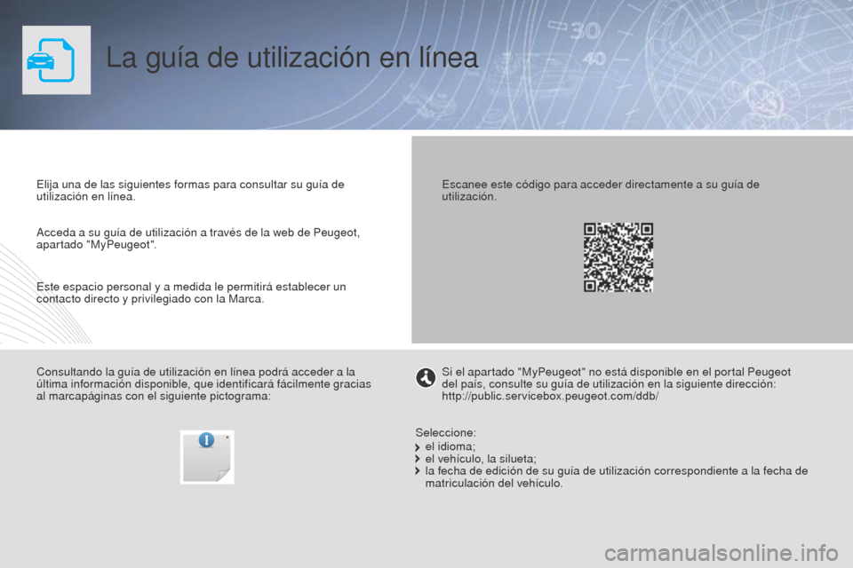 Peugeot Partner Tepee 2015 Manual del propietario (in Spanish) La guía de utilización en línea
Elija una de las siguientes formas para consultar su guía de
utilización en línea.
Consultando la guía de utilización en línea podrá acceder a la
última in Peugeot Partner Tepee 2015 Manual del propietario (in Spanish) La guía de utilización en línea
Elija una de las siguientes formas para consultar su guía de
utilización en línea.
Consultando la guía de utilización en línea podrá acceder a la
última in