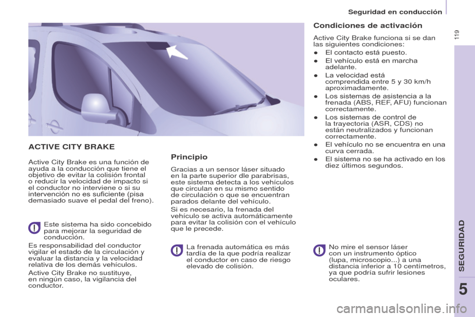 Peugeot Partner Tepee 2015  Manual del propietario (in Spanish)  11 9
Partner-2-VP_es_Chap05_Securite_ed01-2015
ACTIVE CITY BRAKE
Active City Brake es una función de 
ayuda a la conducción que tiene el 
objetivo de evitar la colisión frontal 
o reducir la veloc