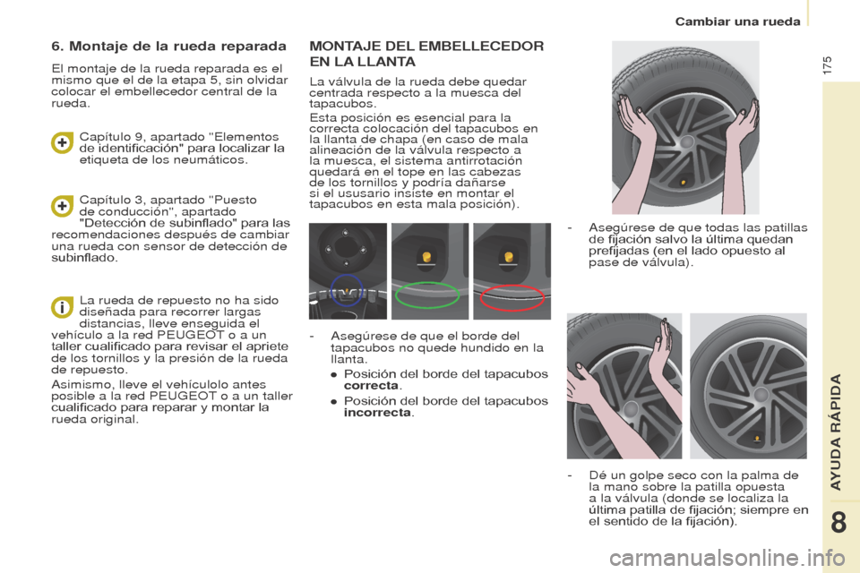 Peugeot Partner Tepee 2015 Manual del propietario (in Spanish) 175
Partner-2-VP_es_Chap08_Aide-rapide_ed01-2015Partner-2-VP_es_Chap08_Aide-rapide_ed01-2015
MONTAJE DEL EMBELLECEDOR
EN
LA
LLANTA
La válvula de la rueda debe quedar
centrada respecto a la mu Peugeot Partner Tepee 2015 Manual del propietario (in Spanish) 175
Partner-2-VP_es_Chap08_Aide-rapide_ed01-2015Partner-2-VP_es_Chap08_Aide-rapide_ed01-2015
MONTAJE DEL EMBELLECEDOR
EN
LA
LLANTA
La válvula de la rueda debe quedar
centrada respecto a la mu