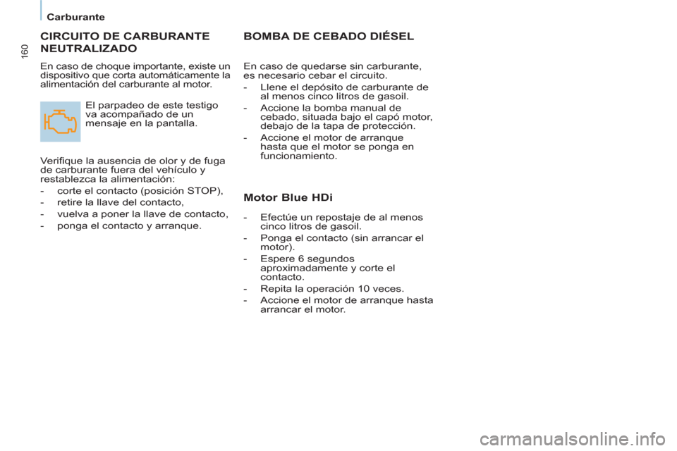 Peugeot Partner Tepee 2015  Manual del propietario (in Spanish) 160
   
 
Carburante  
 
 
CIRCUITO DE CARBURANTE 
NEUTRALIZADO 
  En caso de choque importante, existe un 
dispositivo que corta automáticamente la 
alimentación del carburante al motor. 
  El parp